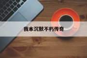 我本沉默不朽传奇,我本沉默铜域版本传奇