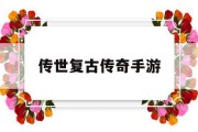 传世复古传奇手游,复古传奇180手游官网