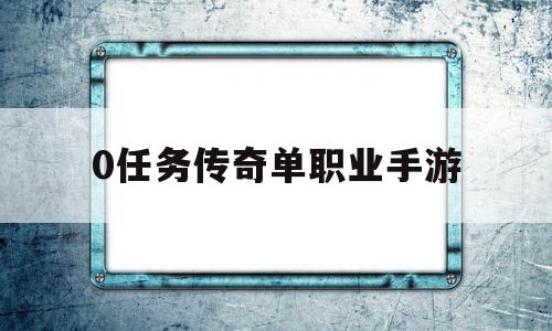 0任务传奇单职业手游,不做任务的传奇单职业手游