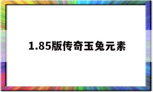 1.85版传奇玉兔元素,185玉兔元素传奇战士属性点