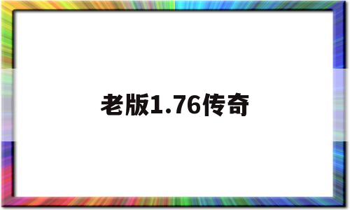 老版1.76传奇,176老版传奇手游