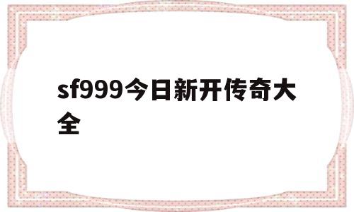 sf999今日新开传奇大全,sf999今日新开传奇发布网