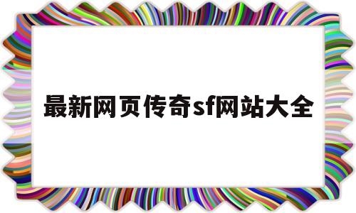 最新网页传奇sf网站大全,传奇sf网站传奇sf网站好