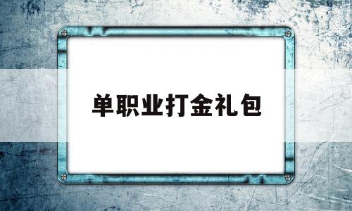 单职业打金礼包,单职业打金传奇网站发布网