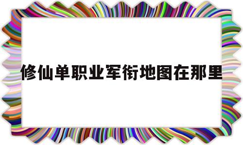 修仙单职业军衔地图在那里,天刀手游哪个职业最吃香2022