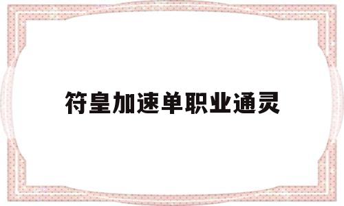 符皇加速单职业通灵,神途手游辅助挂通用版