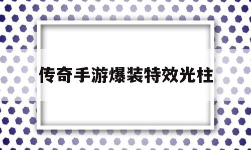 传奇手游爆装特效光柱,2100000000级超变传奇手游